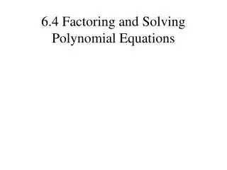 6.4 Factoring and Solving Polynomial Equations