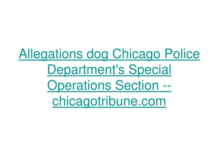 allegations dog chicago police department s special operations section chicagotribune com