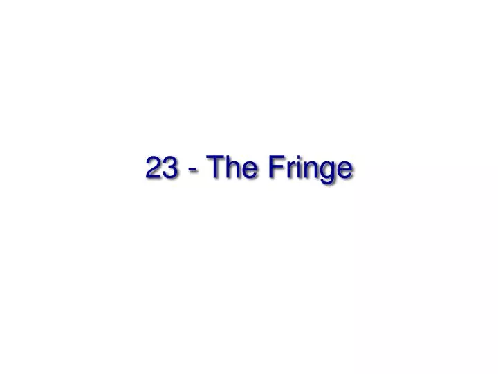 23 the fringe