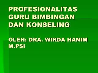 PROFESIONALITAS GURU BIMBINGAN DAN KONSELING OLEH: DRA. WIRDA HANIM M.PSI