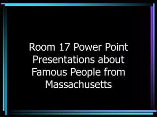 Room 17 Power Point Presentations about Famous People from Massachusetts