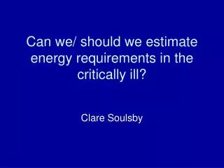 Can we/ should we estimate energy requirements in the critically ill?