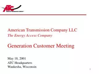 American Transmission Company LLC The Energy Access Company Generation Customer Meeting May 18, 2001 ATC Headquarters Wa
