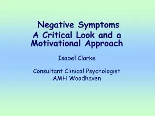 Negative Symptoms A Critical Look and a Motivational Approach Isabel Clarke Consultant Clinical Psychologist AMH Wood