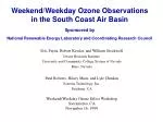 Weekend/Weekday Ozone Observations in the South Coast Air Basin Sponsored by National Renewable Energy Laboratory and Co - slide 1
