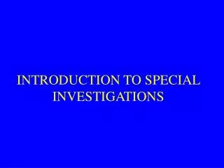 INTRODUCTION TO SPECIAL INVESTIGATIONS