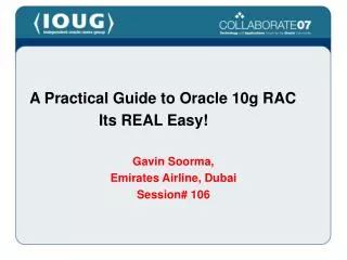 A Practical Guide to Oracle 10g RAC 			Its REAL Easy! Gavin Soorma, Emirates Airline, Dubai Session# 106