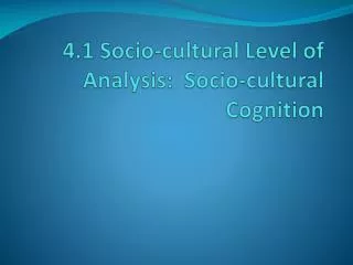 4.1 Socio-cultural Level of Analysis: Socio-cultural Cognition
