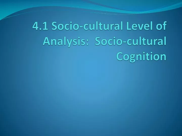 4 1 socio cultural level of analysis socio cultural cognition