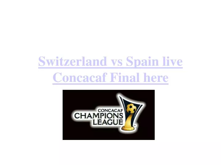 switzerland vs spain live concacaf final here