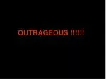 OUTRAGEOUS !!!!!! - slide 1
