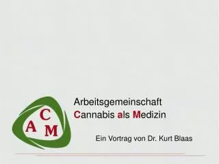 Arbeitsgemeinschaft C annabis a ls M edizin 	Ein Vortrag von Dr. Kurt Blaas