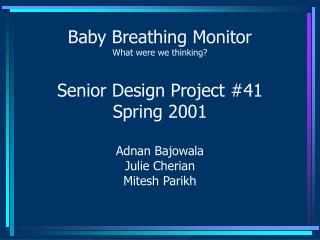 Baby Breathing Monitor What were we thinking? Senior Design Project #41 Spring 2001 Adnan Bajowala Julie Cherian Mitesh