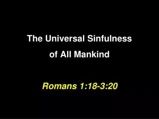 The Universal Sinfulness of All Mankind Romans 1:18-3:20
