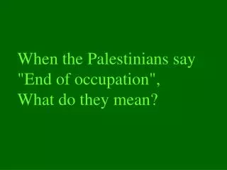 When the Palestinians say &quot;End of occupation&quot; , What do they mean?