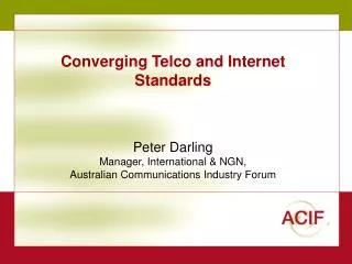 Converging Telco and Internet Standards Peter Darling Manager, International &amp; NGN, Australian Communications Indust