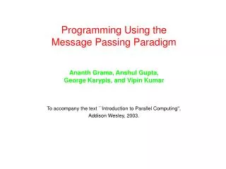 Programming Using the Message Passing Paradigm Ananth Grama, Anshul Gupta, George Karypis, and Vipin Kumar