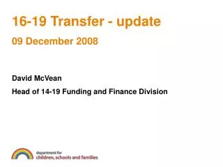 16-19 Transfer - update 09 December 2008 David McVean Head of 14-19 Funding and Finance Division
