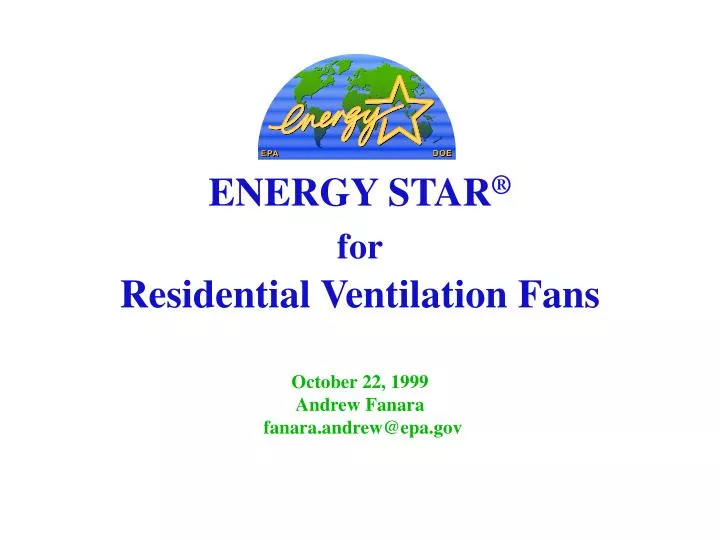 energy star for residential ventilation fans october 22 1999 andrew fanara fanara andrew@epa gov