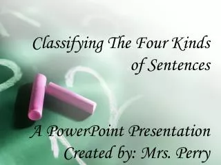 Classifying The Four Kinds of Sentences A PowerPoint Presentation Created by: Mrs. Perry
