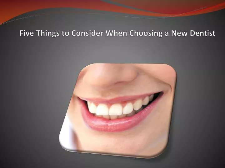 five things to consider when choosing a new dentist