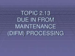 TOPIC 2.13 DUE IN FROM MAINTENANCE (DIFM) PROCESSING