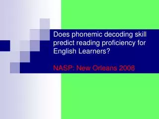 Does phonemic decoding skill predict reading proficiency for English Learners? NASP: New Orleans 2008