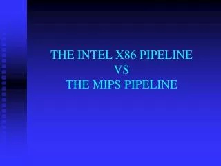 THE INTEL X86 PIPELINE VS THE MIPS PIPELINE