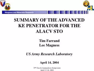 SUMMARY OF THE ADVANCED KE PENETRATOR FOR THE ALACV STO Tim Farrand Lee Magness US Army Research Laboratory April 14, 20