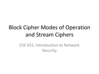 Block Cipher Modes of Operation and Stream Ciphers