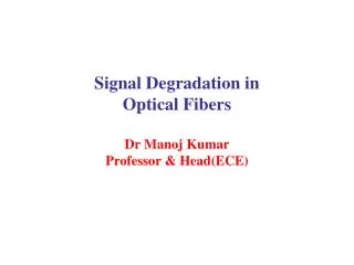 Signal Degradation in Optical Fibers Dr Manoj Kumar Professor &amp; Head(ECE)