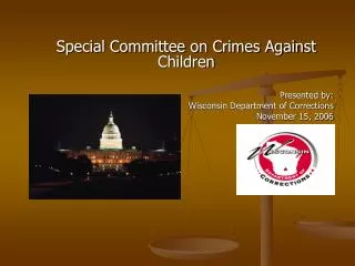 Special Committee on Crimes Against Children 					Presented by: 			Wisconsin Department of Corrections 				November 15,