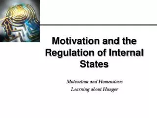 Motivation and the Regulation of Internal States Motivation and Homeostasis Learning about Hunger