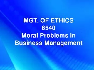 MGT. OF ETHICS 6540 Moral Problems in Business Management