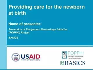 Providing care for the newborn at birth Name of presenter: Prevention of Postpartum Hemorrhage Initiative (POPPHI) P