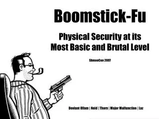 Boomstick-Fu Physical Security at its Most Basic and Brutal Level ShmooCon 2007 Deviant Ollam | Noid