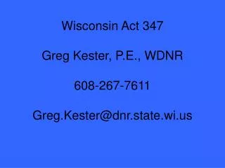 Wisconsin Act 347 Greg Kester, P.E., WDNR 608-267-7611 Greg.Kester@dnr.state.wi.us