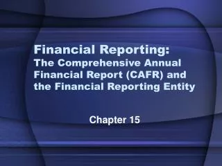 Financial Reporting: The Comprehensive Annual Financial Report (CAFR) and the Financial Reporting Entity