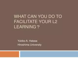 WHAT CAN YOU DO TO FACILITATE YOUR L2 LEARNING ？　