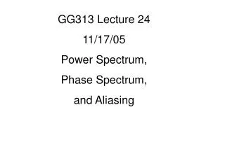 GG313 Lecture 24 11/17/05 Power Spectrum, Phase Spectrum, and Aliasing