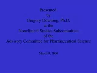 Presented by Gregory Downing, Ph.D. at the Nonclinical Studies Subcommittee of the Advisory Committee for Pharmaceutica