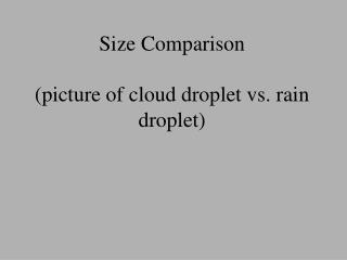 Size Comparison (picture of cloud droplet vs. rain droplet)