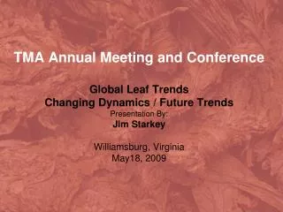 TMA Annual Meeting and Conference Global Leaf Trends Changing Dynamics / Future Trends Presentation By: Jim Starkey Wi