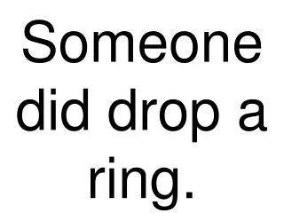 Someone did drop a ring.