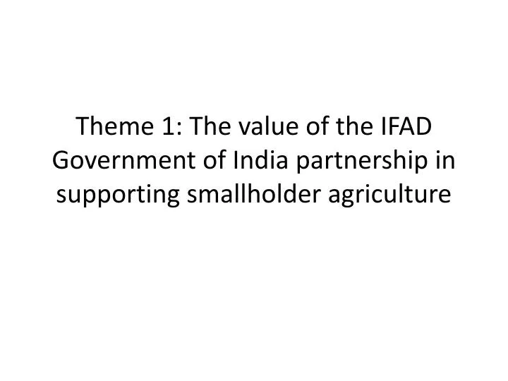 theme 1 the value of the ifad government of india partnership in supporting smallholder agriculture