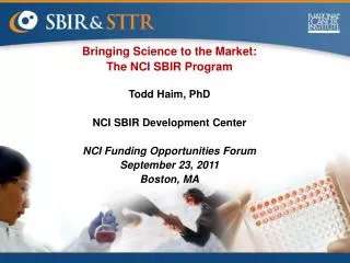 Bringing Science to the Market: The NCI SBIR Program Todd Haim, PhD NCI SBIR Development Center NCI Funding Opportunitie