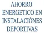 AHORRO ENERGETICO EN INSTALACIÓNES DEPORTIVAS - slide 1