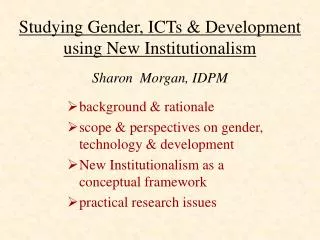 Studying Gender, ICTs &amp; Development using New Institutionalism Sharon Morgan, IDPM