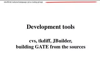 Development tools cvs, tkdiff, JBuilder, building GATE from the sources