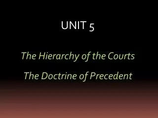 UNIT 5 The Hierarchy of the Courts The Doctrine of Precedent